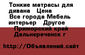 Тонкие матрасы для дивана › Цена ­ 2 295 - Все города Мебель, интерьер » Другое   . Приморский край,Дальнереченск г.